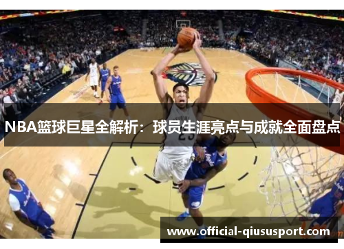 NBA篮球巨星全解析:球员生涯亮点与成就全面盘点