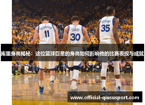 库里身高揭秘:这位篮球巨星的身高如何影响他的比赛表现与成就
