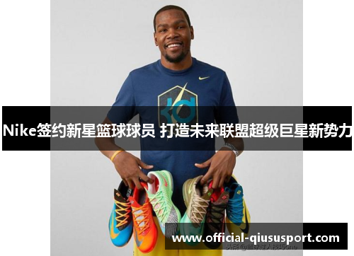 Nike签约新星篮球球员 打造未来联盟超级巨星新势力