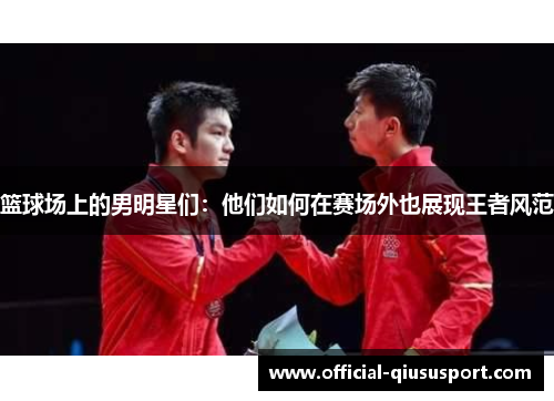 篮球场上的男明星们:他们如何在赛场外也展现王者风范