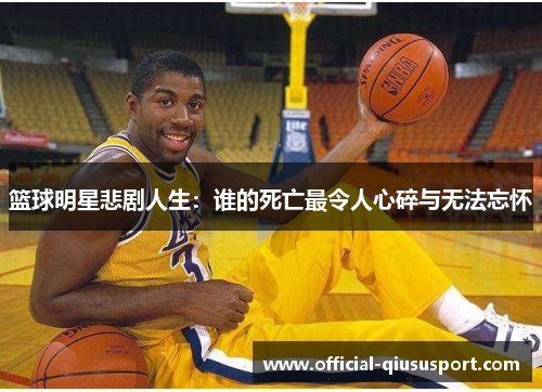 篮球明星悲剧人生:谁的死亡最令人心碎与无法忘怀