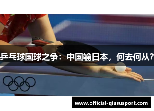 乒乓球国球之争:中国输日本,何去何从?