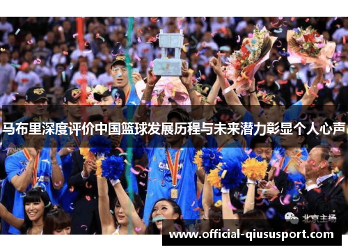 马布里深度评价中国篮球发展历程与未来潜力彰显个人心声